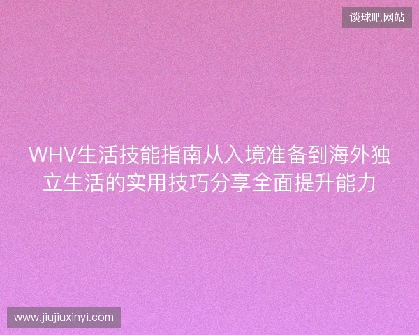 WHV生活技能指南从入境准备到海外独立生活的实用技巧分享全面提升能力